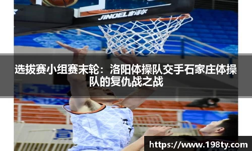 选拔赛小组赛末轮：洛阳体操队交手石家庄体操队的复仇战之战