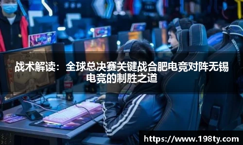 战术解读：全球总决赛关键战合肥电竞对阵无锡电竞的制胜之道